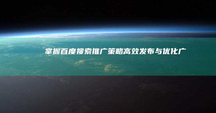 掌握百度搜索推广策略：高效发布与优化广告